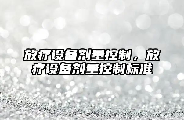 放療設備劑量控制，放療設備劑量控制標準