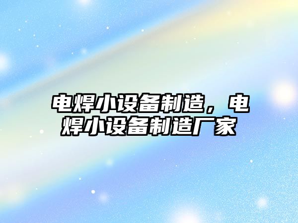 電焊小設備制造，電焊小設備制造廠(chǎng)家