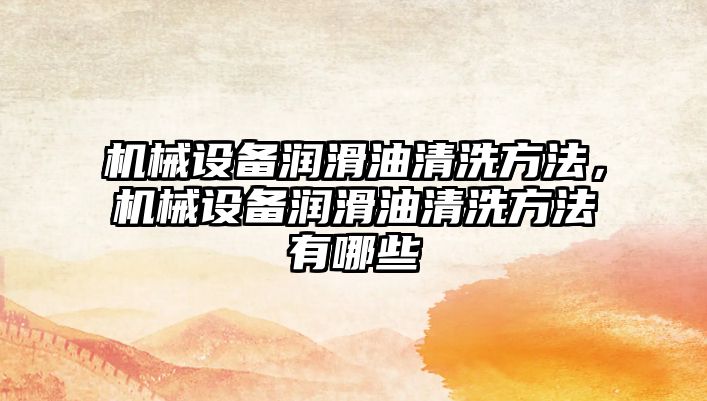 機械設備潤滑油清洗方法，機械設備潤滑油清洗方法有哪些