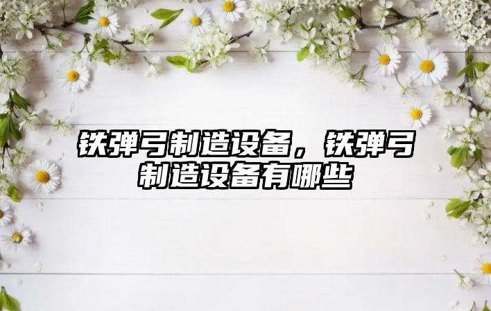 鐵彈弓制造設備，鐵彈弓制造設備有哪些