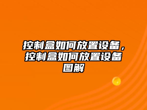 控制盒如何放置設備，控制盒如何放置設備圖解