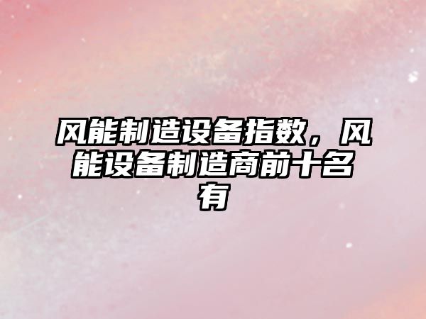 風(fēng)能制造設備指數，風(fēng)能設備制造商前十名有