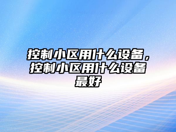 控制小區用什么設備，控制小區用什么設備最好