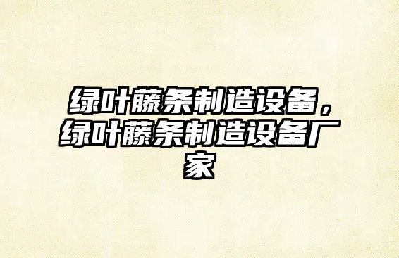綠葉藤條制造設備，綠葉藤條制造設備廠(chǎng)家