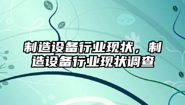 制造設備行業(yè)現狀，制造設備行業(yè)現狀調查