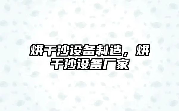 烘干沙設備制造，烘干沙設備廠(chǎng)家