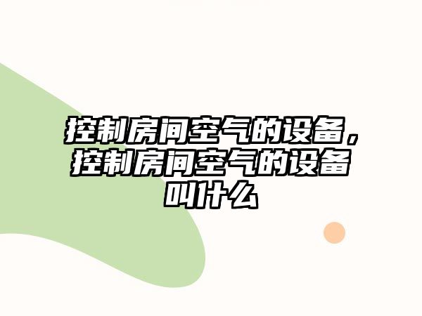控制房間空氣的設備，控制房間空氣的設備叫什么