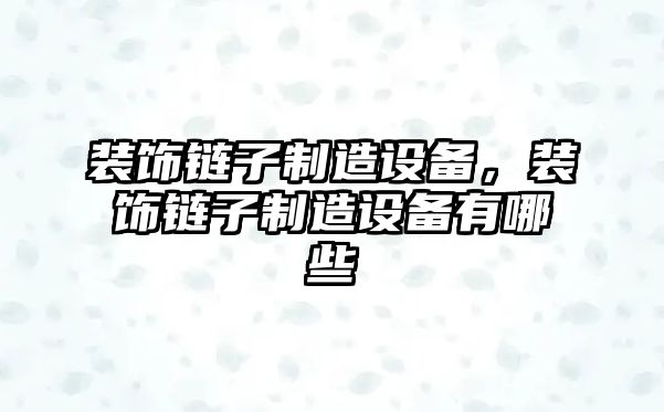 裝飾鏈子制造設備，裝飾鏈子制造設備有哪些