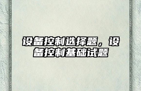 設備控制選擇題，設備控制基礎試題