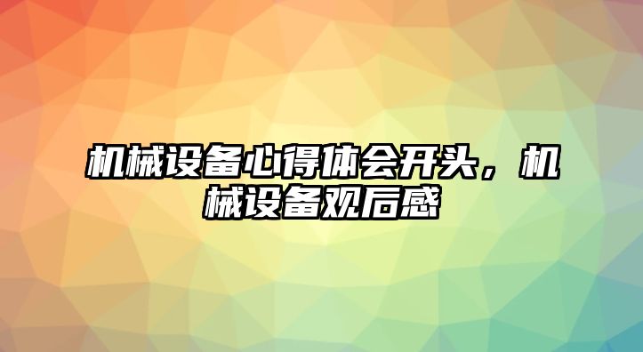機械設備心得體會(huì )開(kāi)頭，機械設備觀(guān)后感