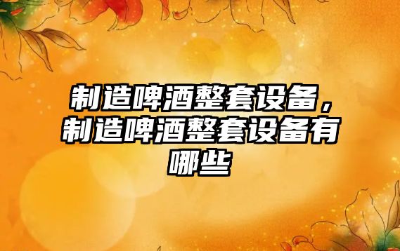 制造啤酒整套設備，制造啤酒整套設備有哪些