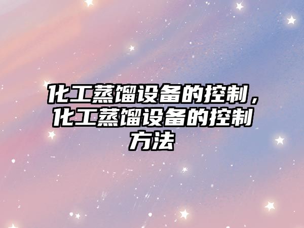化工蒸餾設備的控制，化工蒸餾設備的控制方法