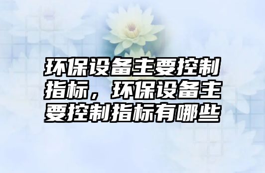 環(huán)保設備主要控制指標，環(huán)保設備主要控制指標有哪些