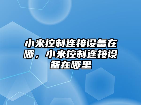 小米控制連接設備在哪，小米控制連接設備在哪里