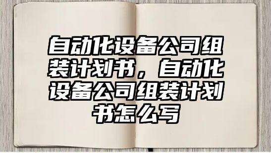 自動(dòng)化設備公司組裝計劃書(shū)，自動(dòng)化設備公司組裝計劃書(shū)怎么寫(xiě)
