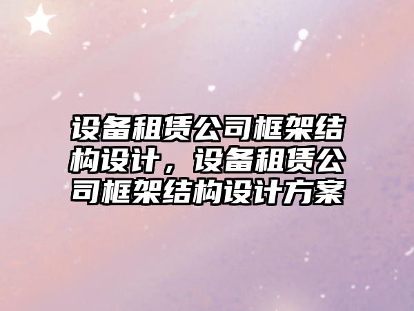 設備租賃公司框架結構設計，設備租賃公司框架結構設計方案