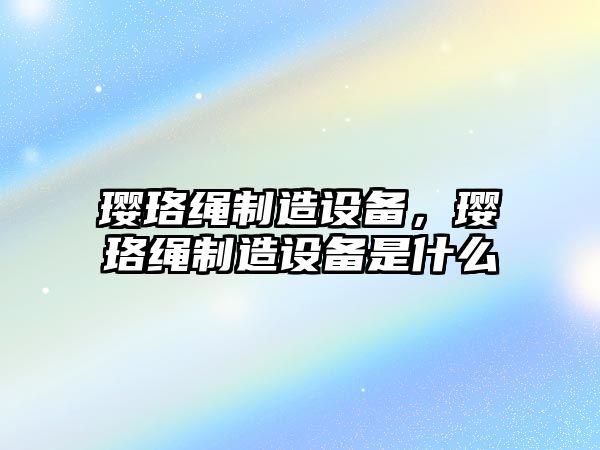 瓔珞繩制造設備，瓔珞繩制造設備是什么