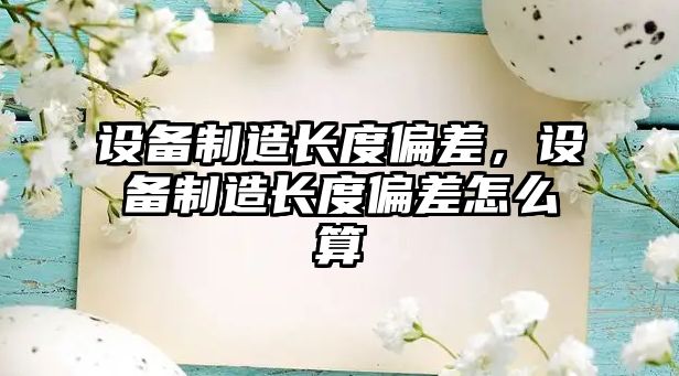 設備制造長(cháng)度偏差，設備制造長(cháng)度偏差怎么算