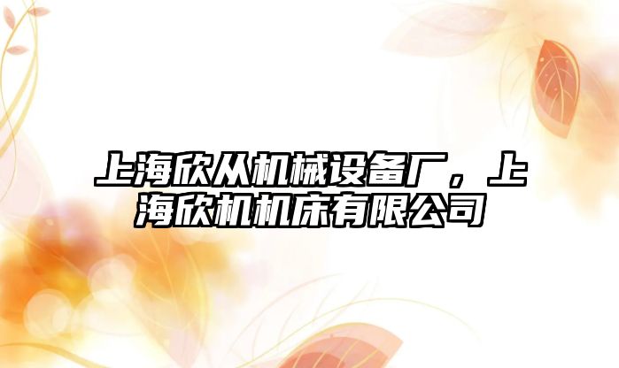 上海欣從機械設備廠(chǎng)，上海欣機機床有限公司