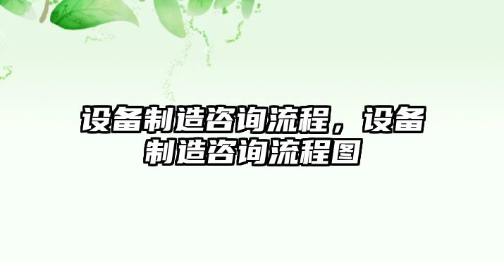 設備制造咨詢(xún)流程，設備制造咨詢(xún)流程圖