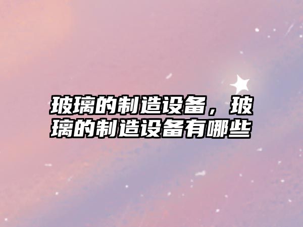 玻璃的制造設備，玻璃的制造設備有哪些