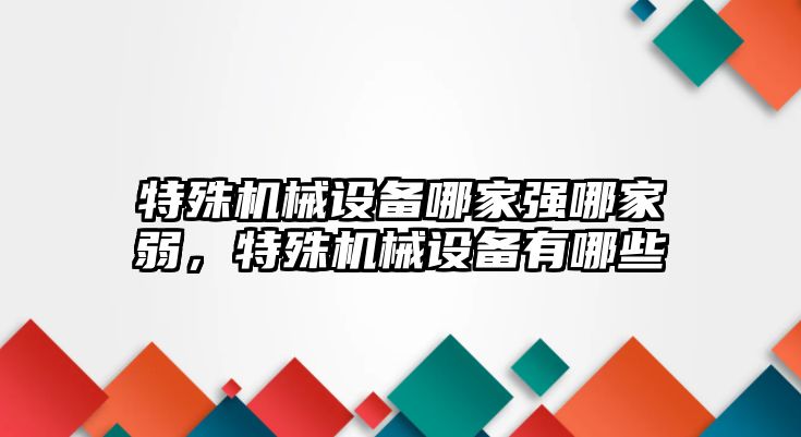 特殊機械設備哪家強哪家弱，特殊機械設備有哪些