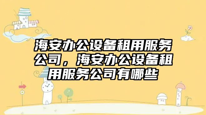 海安辦公設備租用服務(wù)公司，海安辦公設備租用服務(wù)公司有哪些