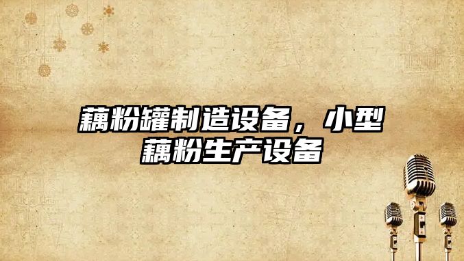 藕粉罐制造設備，小型藕粉生產(chǎn)設備