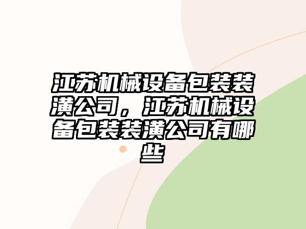 江蘇機械設備包裝裝潢公司，江蘇機械設備包裝裝潢公司有哪些