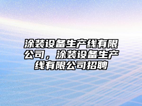 涂裝設備生產(chǎn)線(xiàn)有限公司，涂裝設備生產(chǎn)線(xiàn)有限公司招聘