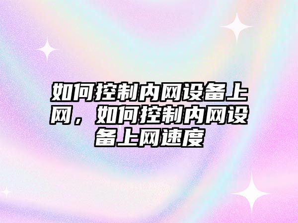 如何控制內網(wǎng)設備上網(wǎng)，如何控制內網(wǎng)設備上網(wǎng)速度