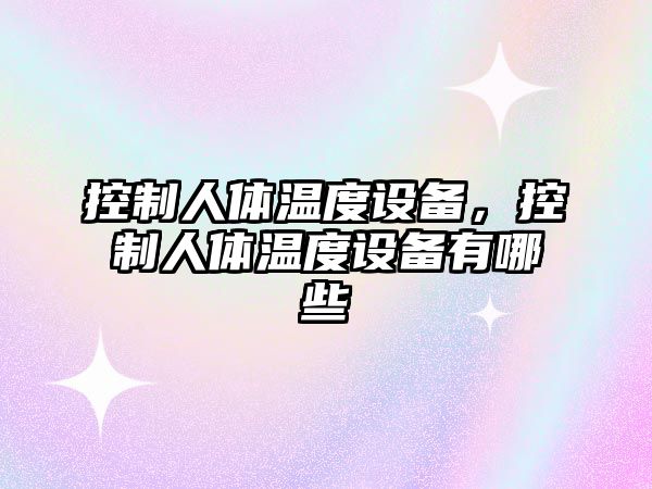 控制人體溫度設備，控制人體溫度設備有哪些