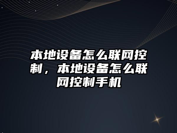 本地設備怎么聯(lián)網(wǎng)控制，本地設備怎么聯(lián)網(wǎng)控制手機