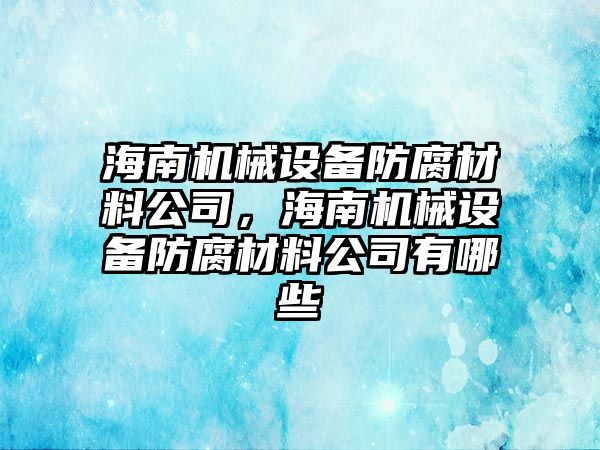 海南機械設備防腐材料公司，海南機械設備防腐材料公司有哪些