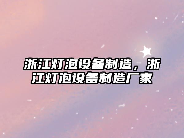 浙江燈泡設備制造，浙江燈泡設備制造廠(chǎng)家