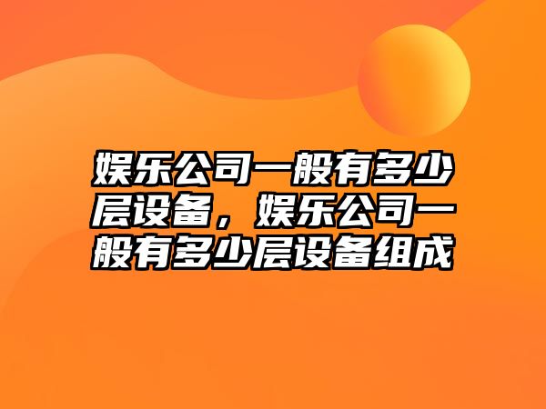 娛樂(lè )公司一般有多少層設備，娛樂(lè )公司一般有多少層設備組成