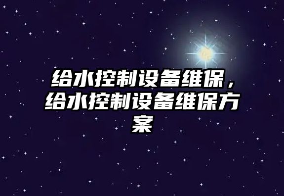 給水控制設備維保，給水控制設備維保方案