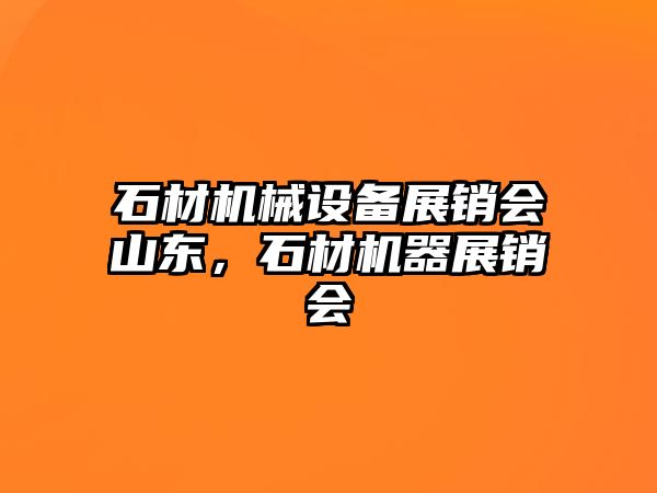 石材機械設備展銷(xiāo)會(huì )山東，石材機器展銷(xiāo)會(huì )