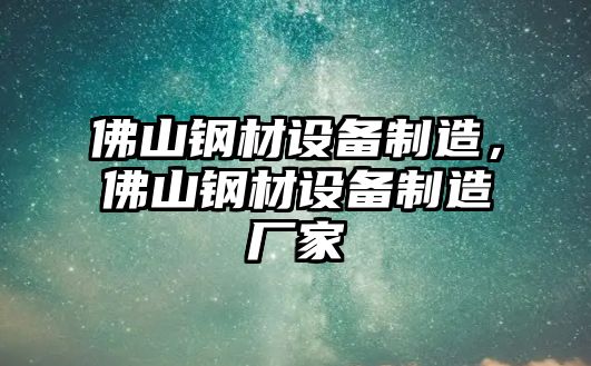 佛山鋼材設備制造，佛山鋼材設備制造廠(chǎng)家
