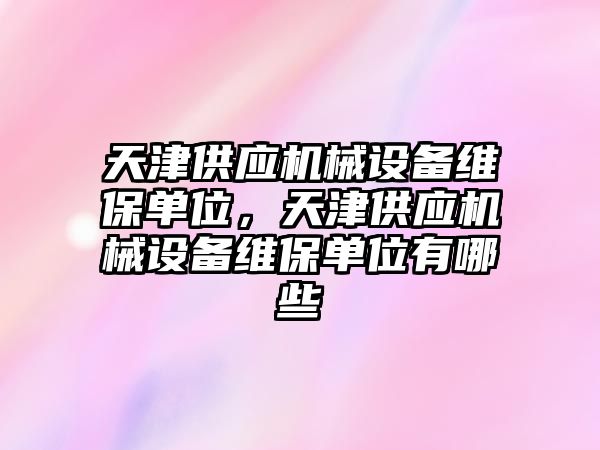 天津供應機械設備維保單位，天津供應機械設備維保單位有哪些