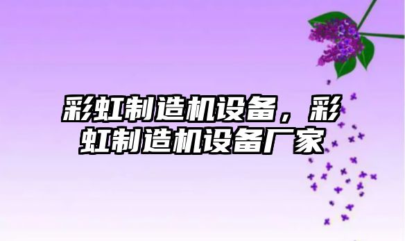 彩虹制造機設備，彩虹制造機設備廠(chǎng)家
