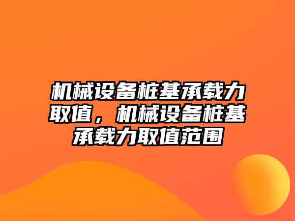 機械設備樁基承載力取值，機械設備樁基承載力取值范圍