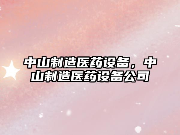 中山制造醫藥設備，中山制造醫藥設備公司
