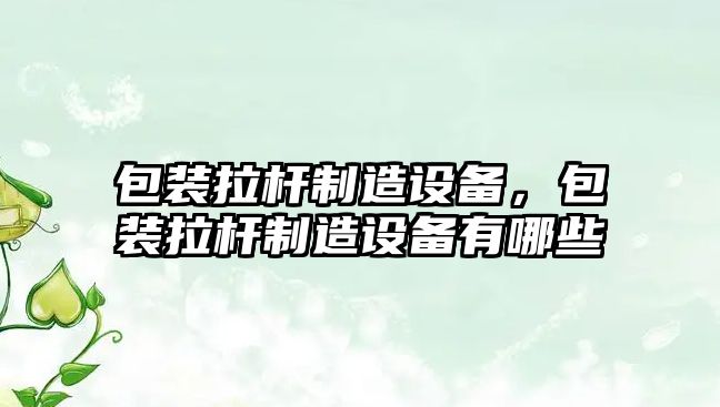包裝拉桿制造設備，包裝拉桿制造設備有哪些