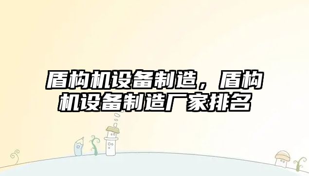 盾構機設備制造，盾構機設備制造廠(chǎng)家排名