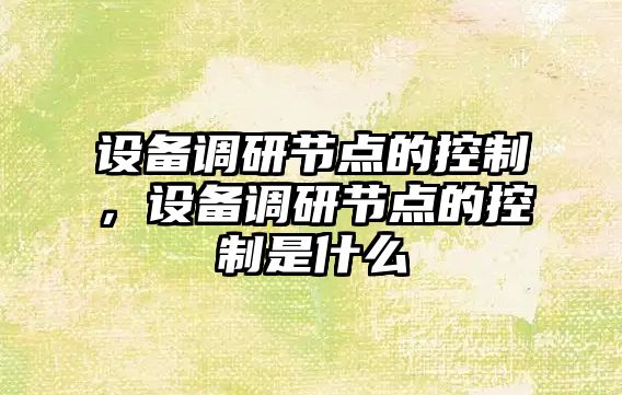 設備調研節點(diǎn)的控制，設備調研節點(diǎn)的控制是什么