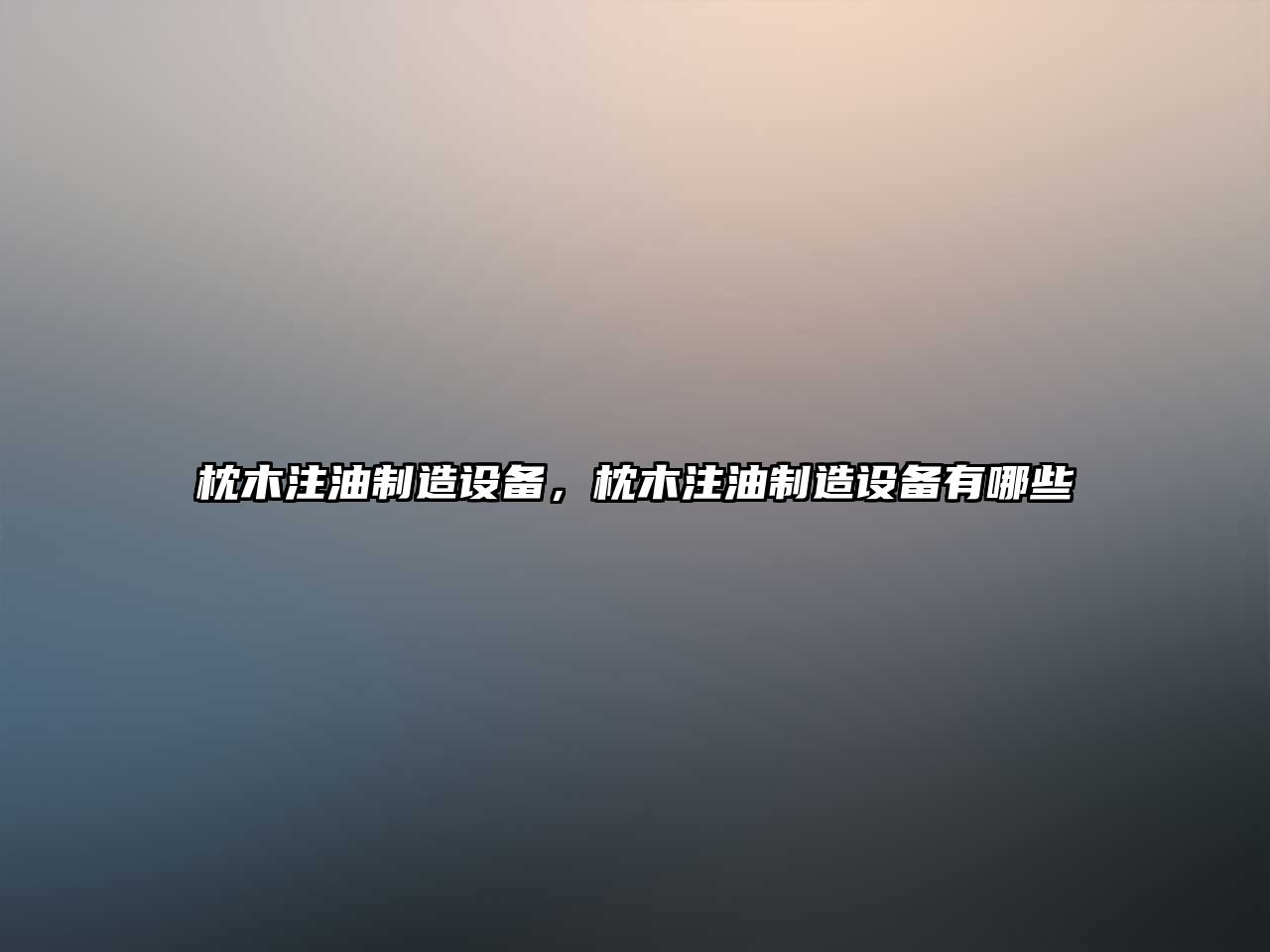 枕木注油制造設備，枕木注油制造設備有哪些