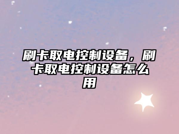 刷卡取電控制設備，刷卡取電控制設備怎么用