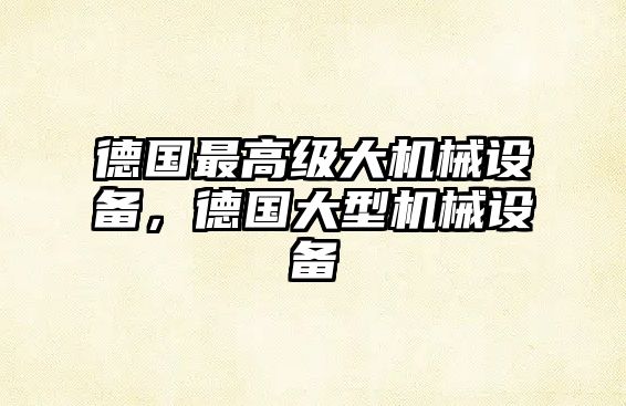 德國最高級大機械設備，德國大型機械設備