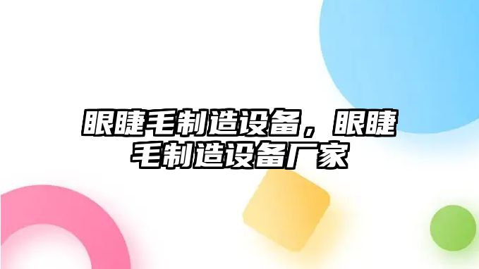 眼睫毛制造設備，眼睫毛制造設備廠(chǎng)家